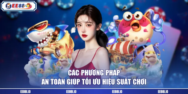 Các phương pháp an toàn giúp tối ưu hiệu suất chơi