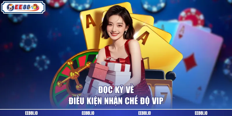 Đọc kỹ về điều kiện nhận chế độ VIP