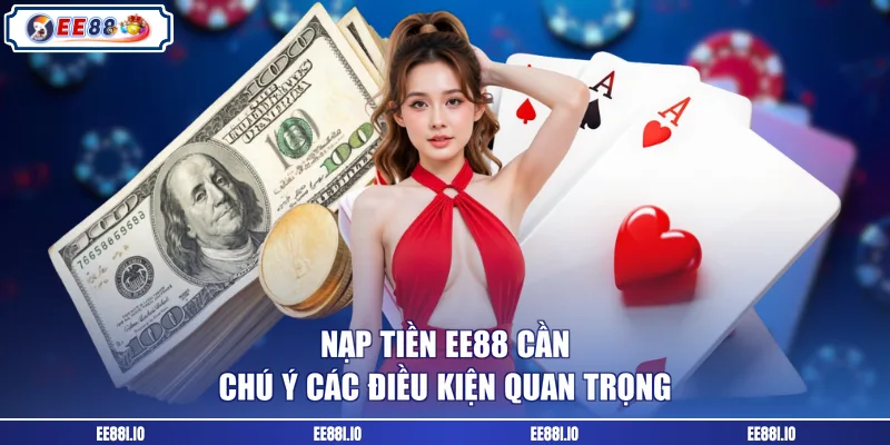 Nạp tiền EE88 cần chú ý các điều kiện quan trọng