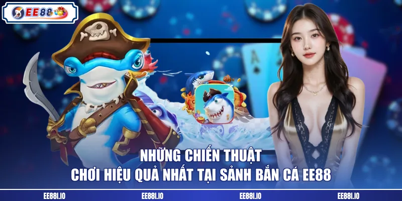Những chiến thuật chơi hiệu quả nhất tại sảnh bắn cá EE88