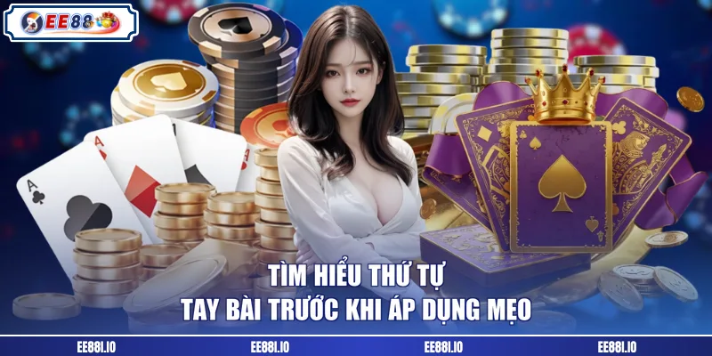 Tìm hiểu thứ tự tay bài trước khi áp dụng mẹo